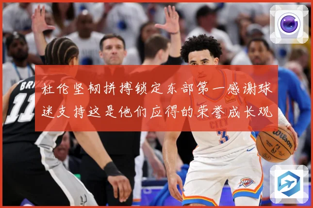 杜伦坚韧拼搏锁定东部第一感谢球迷支持这是他们应得的荣誉成长观察-深度解析