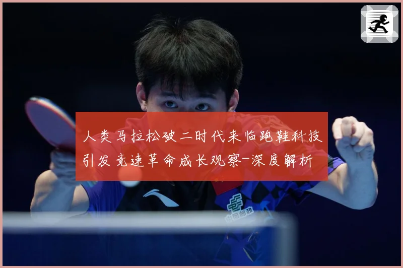 人类马拉松破二时代来临跑鞋科技引发竞速革命成长观察-深度解析
