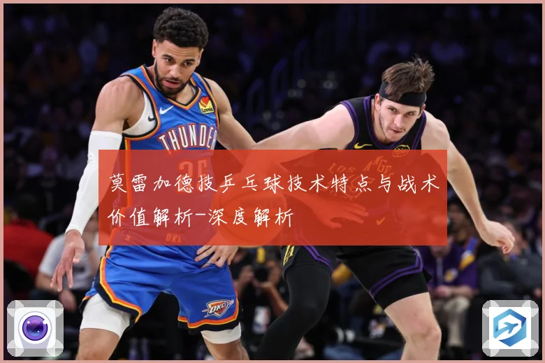 莫雷加德技乒乓球技术特点与战术价值解析-深度解析