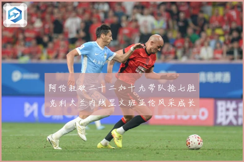 阿伦狂砍二十二加十九带队抢七胜克利夫兰内线显文班亚伦风采成长观察-深度解析