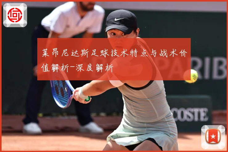 莱昂尼达斯足球技术特点与战术价值解析-深度解析