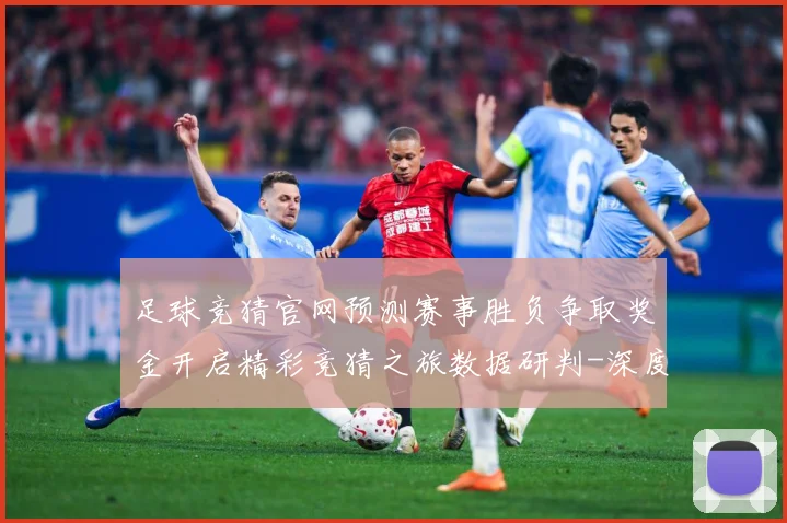 足球竞猜官网预测赛事胜负争取奖金开启精彩竞猜之旅数据研判-深度解析
