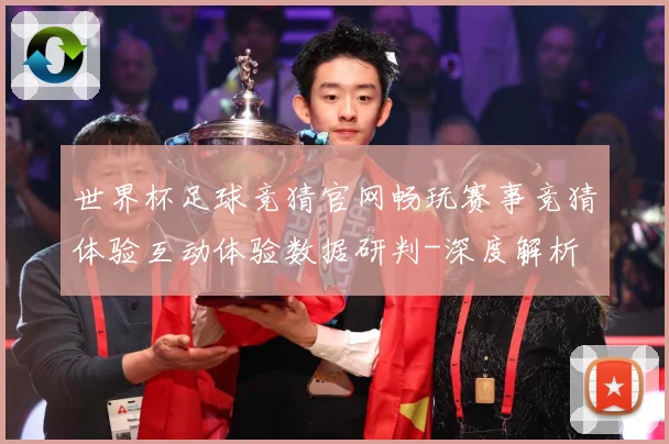 世界杯足球竞猜官网畅玩赛事竞猜体验互动体验数据研判-深度解析