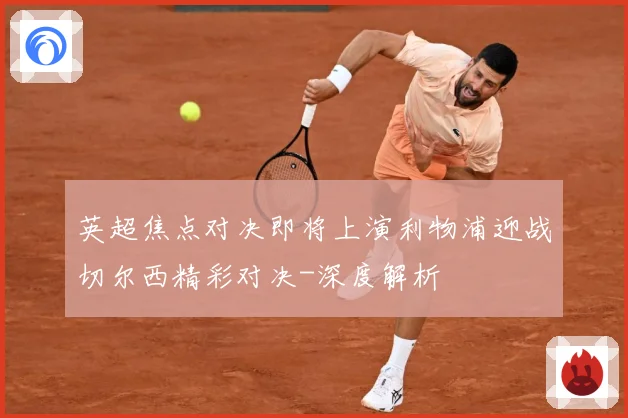 英超焦点对决即将上演利物浦迎战切尔西精彩对决-深度解析
