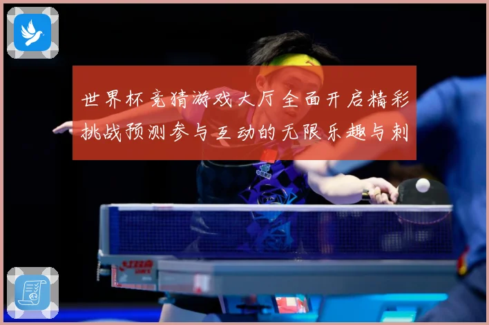 世界杯竞猜游戏大厅全面开启精彩挑战预测参与互动的无限乐趣与刺数据研判-深度解析