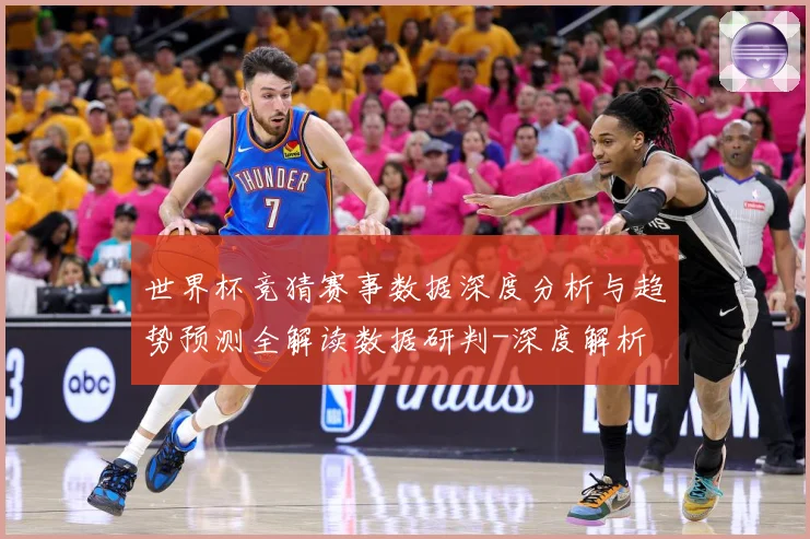 世界杯竞猜赛事数据深度分析与趋势预测全解读数据研判-深度解析