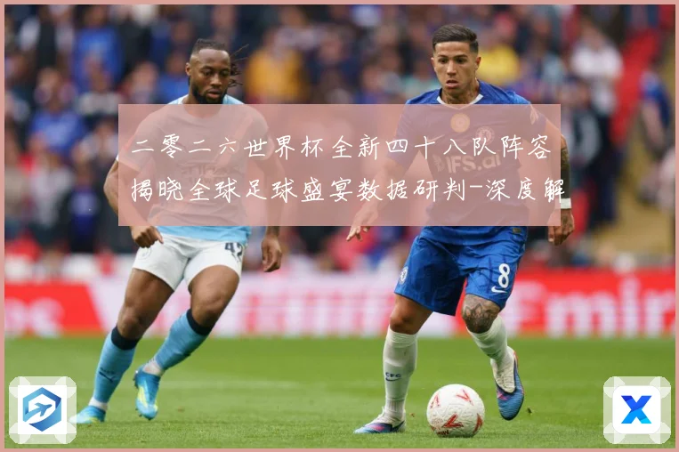 二零二六世界杯全新四十八队阵容揭晓全球足球盛宴数据研判-深度解析
