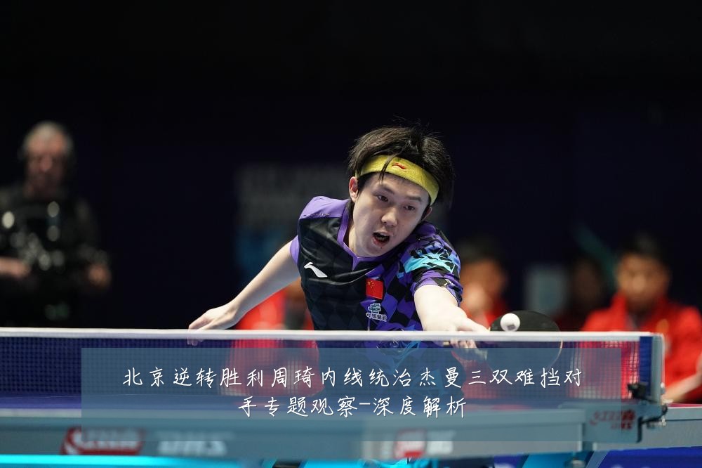 北京逆转胜利周琦内线统治杰曼三双难挡对手专题观察-深度解析