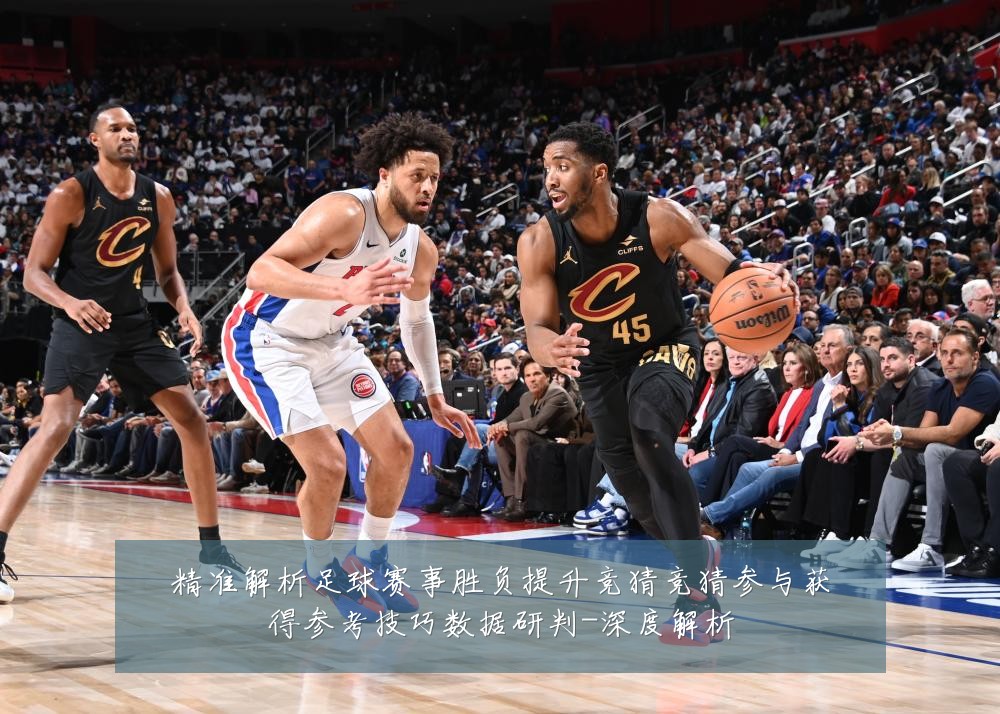 精准解析足球赛事胜负提升竞猜竞猜参与获得参考技巧数据研判-深度解析